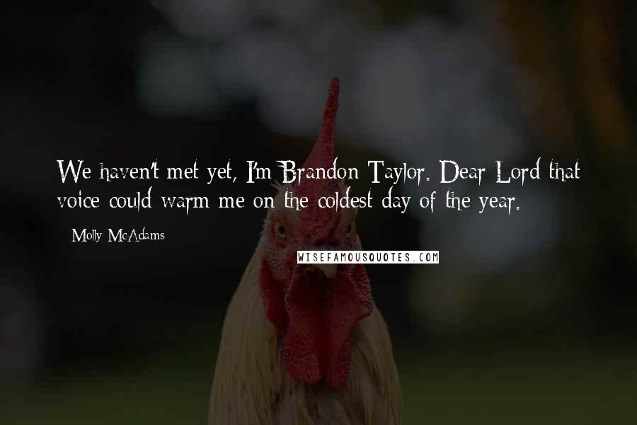 Molly McAdams Quotes: We haven't met yet, I'm Brandon Taylor. Dear Lord that voice could warm me on the coldest day of the year.
