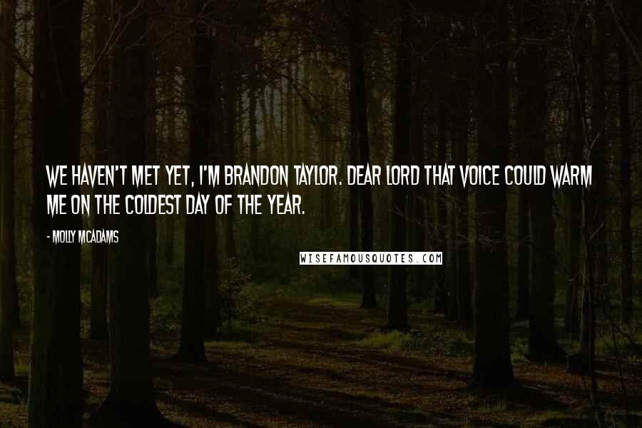 Molly McAdams Quotes: We haven't met yet, I'm Brandon Taylor. Dear Lord that voice could warm me on the coldest day of the year.