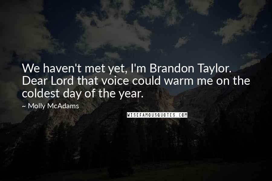 Molly McAdams Quotes: We haven't met yet, I'm Brandon Taylor. Dear Lord that voice could warm me on the coldest day of the year.