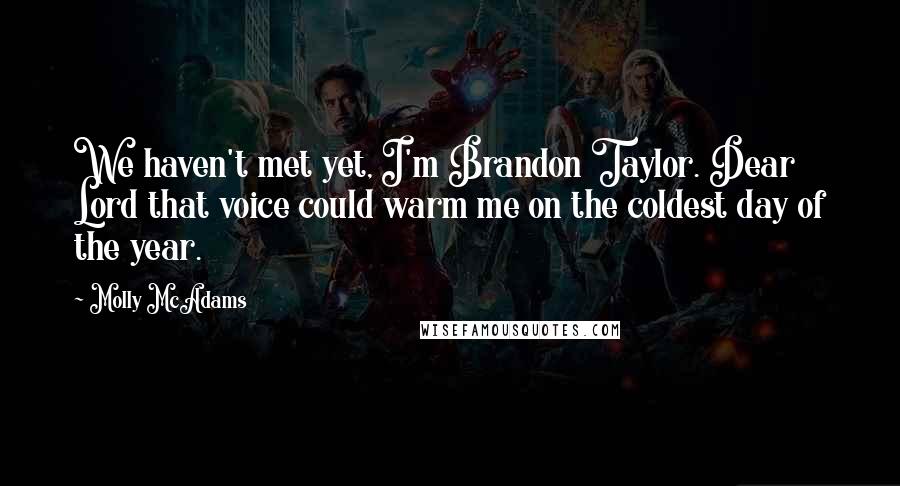 Molly McAdams Quotes: We haven't met yet, I'm Brandon Taylor. Dear Lord that voice could warm me on the coldest day of the year.