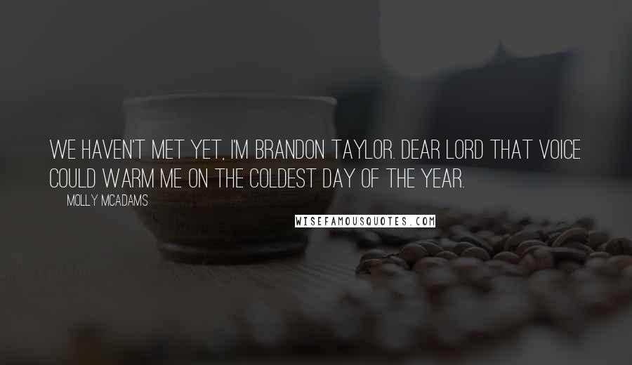 Molly McAdams Quotes: We haven't met yet, I'm Brandon Taylor. Dear Lord that voice could warm me on the coldest day of the year.