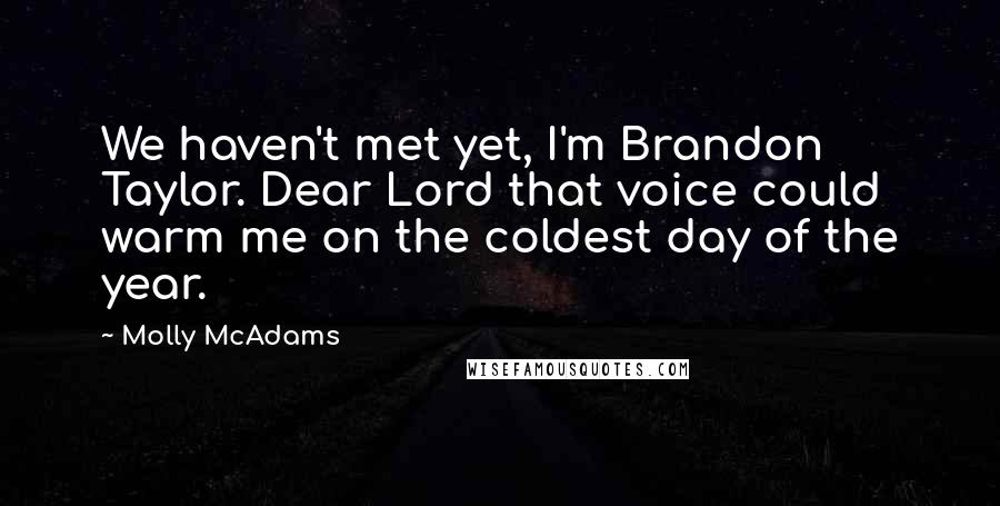 Molly McAdams Quotes: We haven't met yet, I'm Brandon Taylor. Dear Lord that voice could warm me on the coldest day of the year.