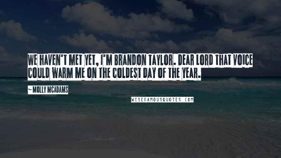 Molly McAdams Quotes: We haven't met yet, I'm Brandon Taylor. Dear Lord that voice could warm me on the coldest day of the year.