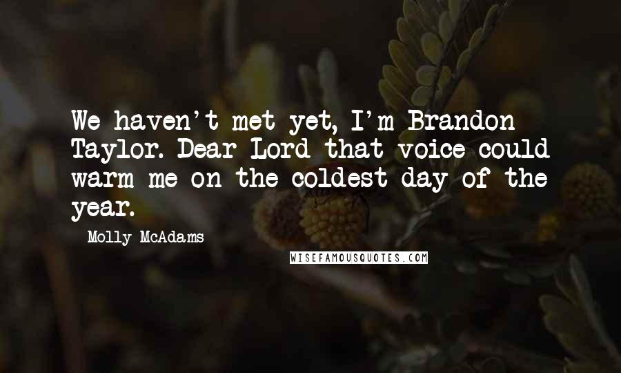 Molly McAdams Quotes: We haven't met yet, I'm Brandon Taylor. Dear Lord that voice could warm me on the coldest day of the year.