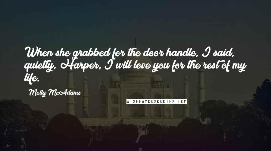 Molly McAdams Quotes: When she grabbed for the door handle, I said, quietly, Harper, I will love you for the rest of my life.