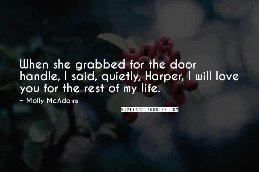 Molly McAdams Quotes: When she grabbed for the door handle, I said, quietly, Harper, I will love you for the rest of my life.