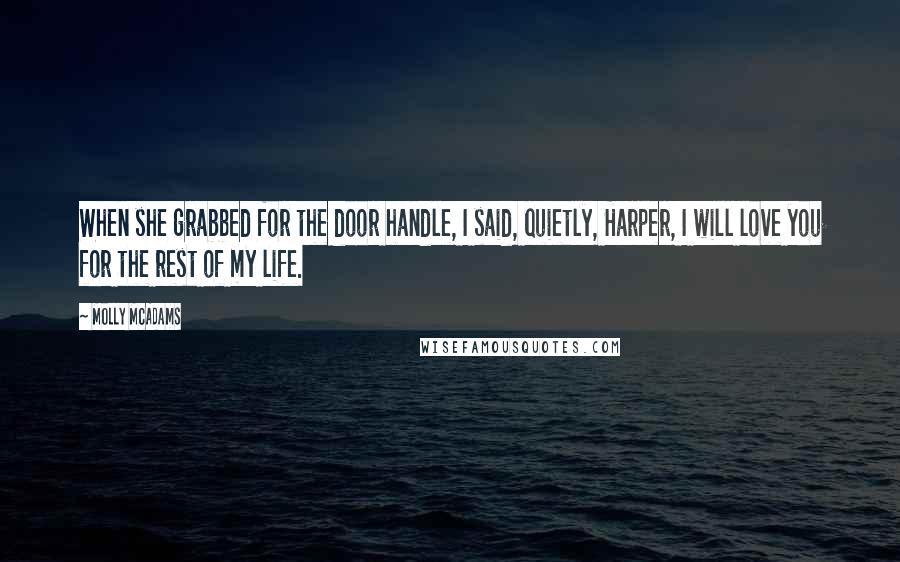 Molly McAdams Quotes: When she grabbed for the door handle, I said, quietly, Harper, I will love you for the rest of my life.