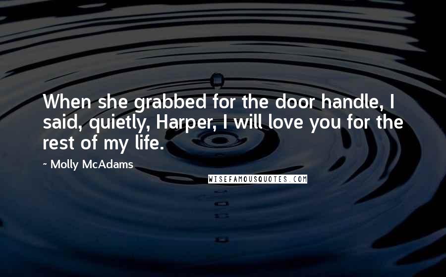 Molly McAdams Quotes: When she grabbed for the door handle, I said, quietly, Harper, I will love you for the rest of my life.