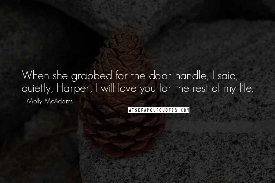 Molly McAdams Quotes: When she grabbed for the door handle, I said, quietly, Harper, I will love you for the rest of my life.