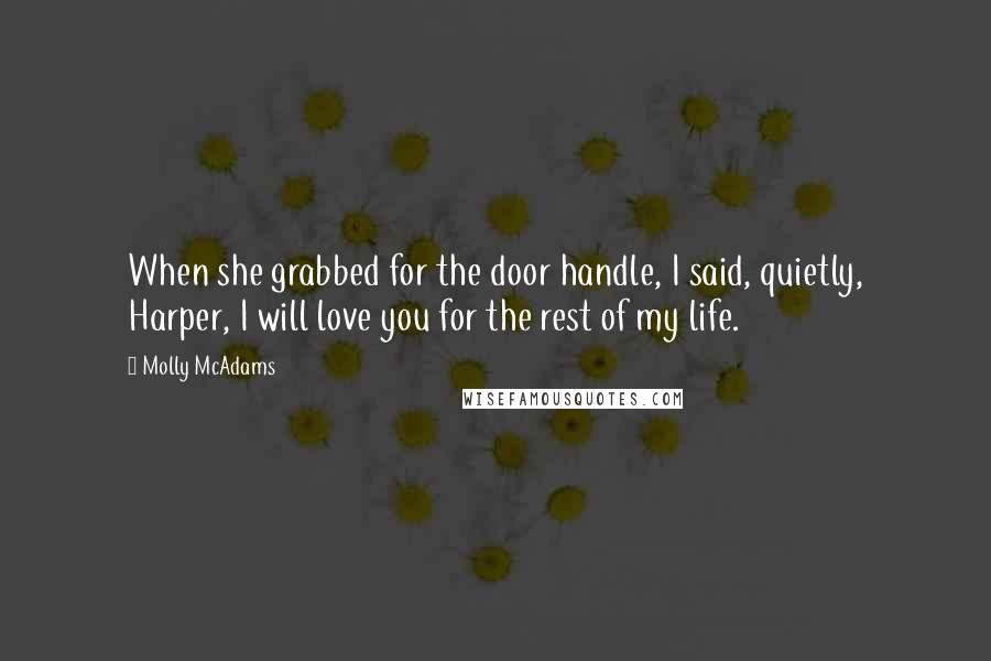 Molly McAdams Quotes: When she grabbed for the door handle, I said, quietly, Harper, I will love you for the rest of my life.