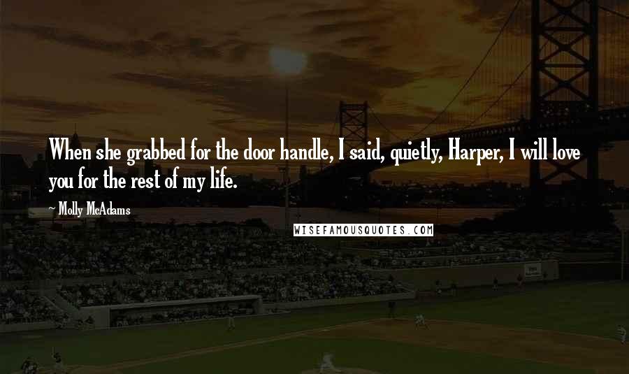 Molly McAdams Quotes: When she grabbed for the door handle, I said, quietly, Harper, I will love you for the rest of my life.