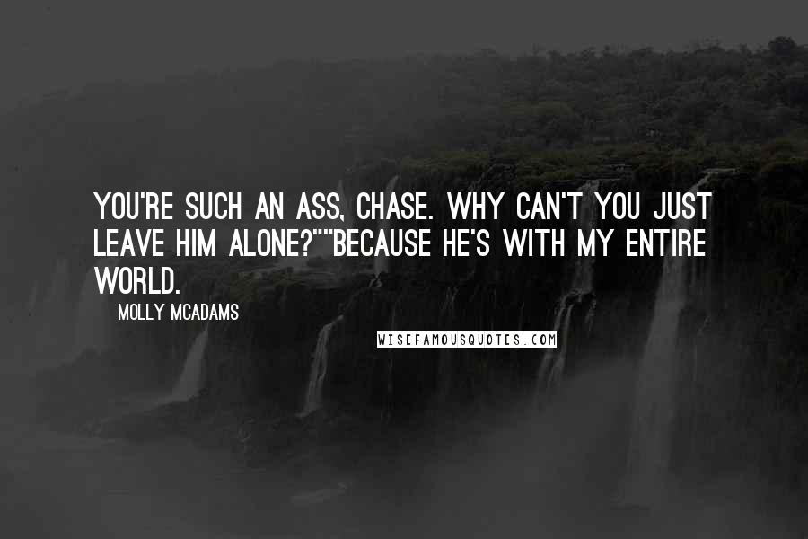 Molly McAdams Quotes: You're such an ass, Chase. Why can't you just leave him alone?""Because he's with my entire world.
