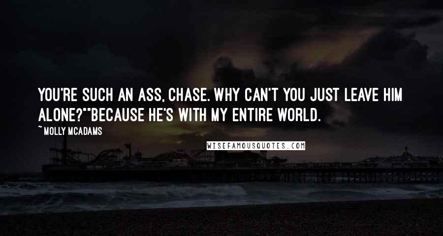 Molly McAdams Quotes: You're such an ass, Chase. Why can't you just leave him alone?""Because he's with my entire world.