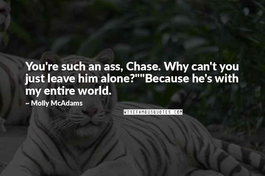 Molly McAdams Quotes: You're such an ass, Chase. Why can't you just leave him alone?""Because he's with my entire world.