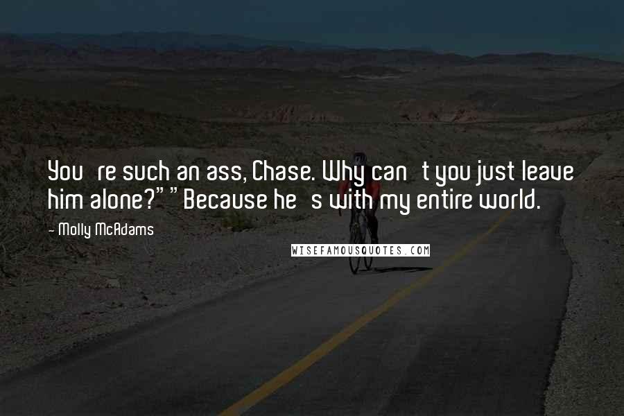 Molly McAdams Quotes: You're such an ass, Chase. Why can't you just leave him alone?""Because he's with my entire world.