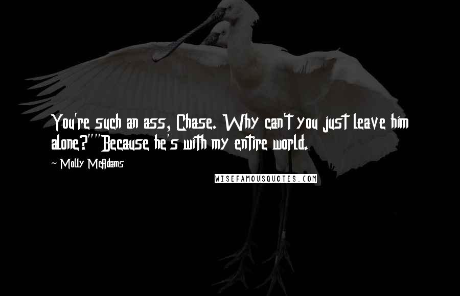 Molly McAdams Quotes: You're such an ass, Chase. Why can't you just leave him alone?""Because he's with my entire world.