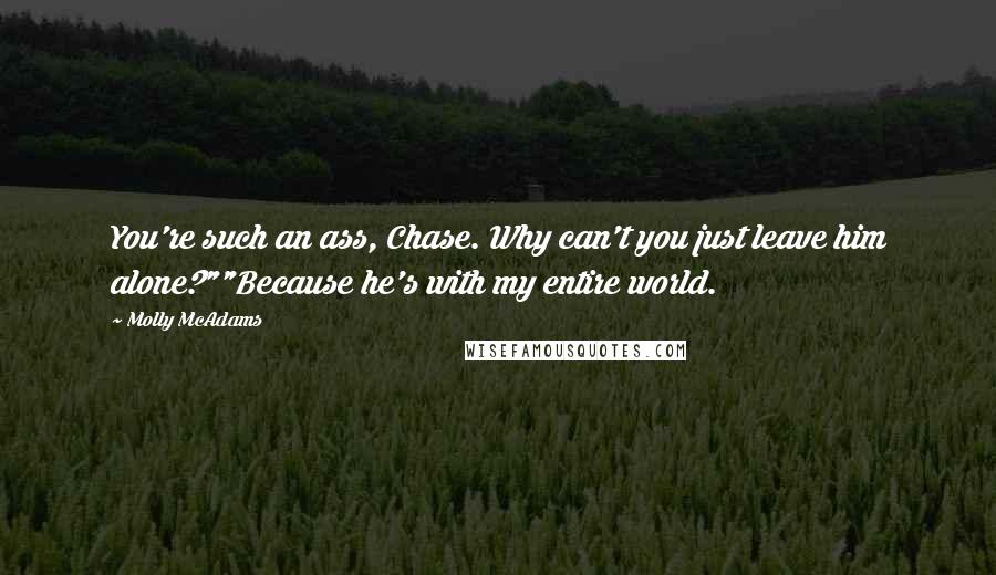 Molly McAdams Quotes: You're such an ass, Chase. Why can't you just leave him alone?""Because he's with my entire world.