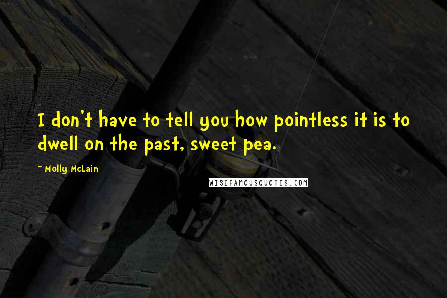 Molly McLain Quotes: I don't have to tell you how pointless it is to dwell on the past, sweet pea.