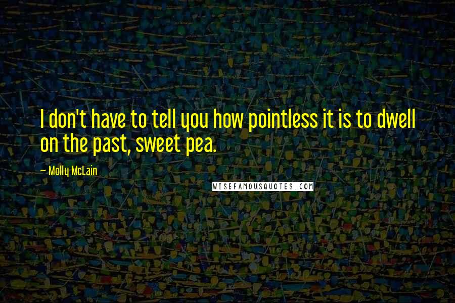 Molly McLain Quotes: I don't have to tell you how pointless it is to dwell on the past, sweet pea.