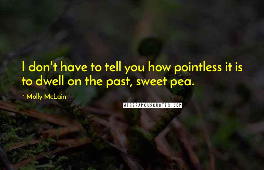 Molly McLain Quotes: I don't have to tell you how pointless it is to dwell on the past, sweet pea.