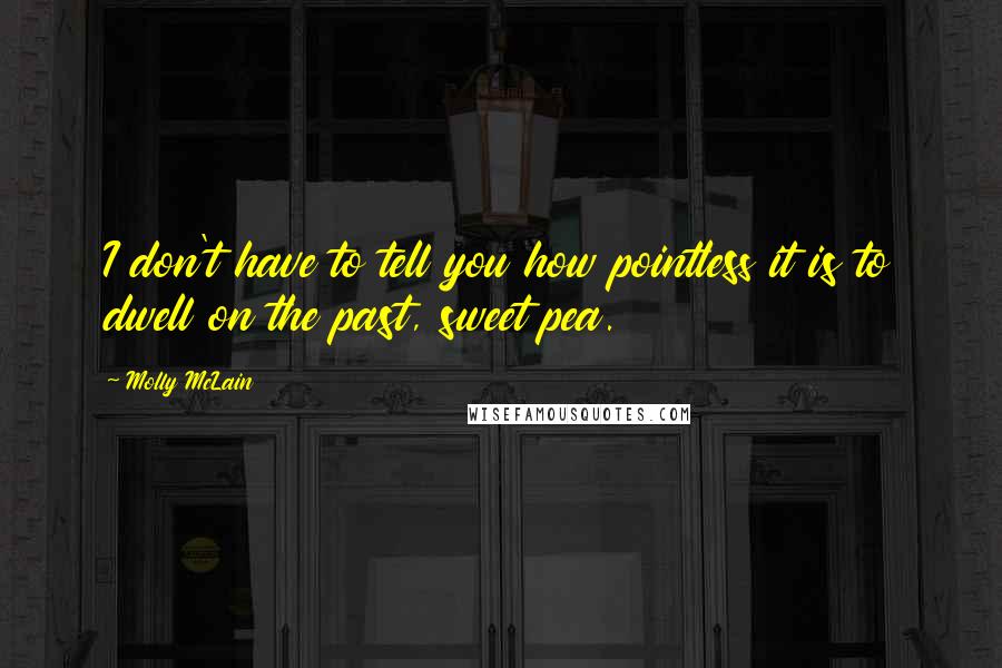 Molly McLain Quotes: I don't have to tell you how pointless it is to dwell on the past, sweet pea.