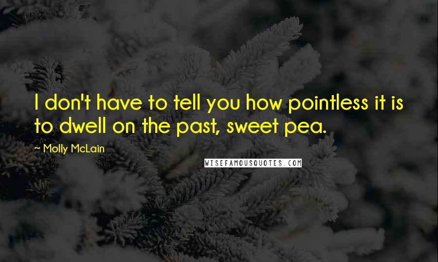 Molly McLain Quotes: I don't have to tell you how pointless it is to dwell on the past, sweet pea.