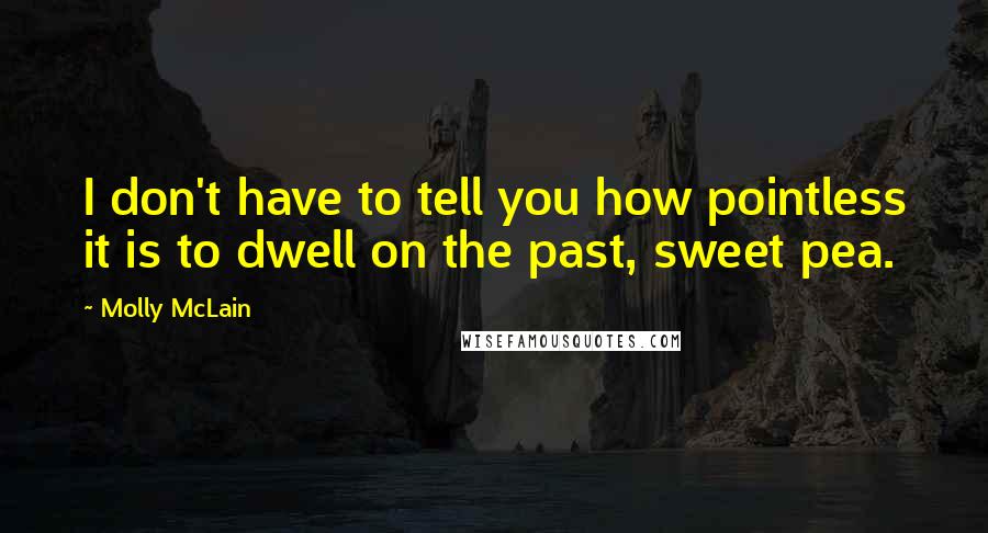 Molly McLain Quotes: I don't have to tell you how pointless it is to dwell on the past, sweet pea.