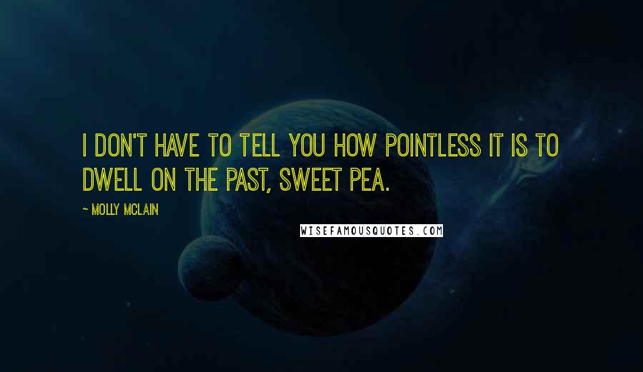 Molly McLain Quotes: I don't have to tell you how pointless it is to dwell on the past, sweet pea.