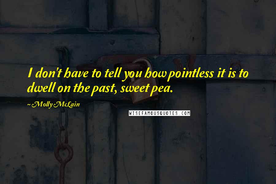 Molly McLain Quotes: I don't have to tell you how pointless it is to dwell on the past, sweet pea.