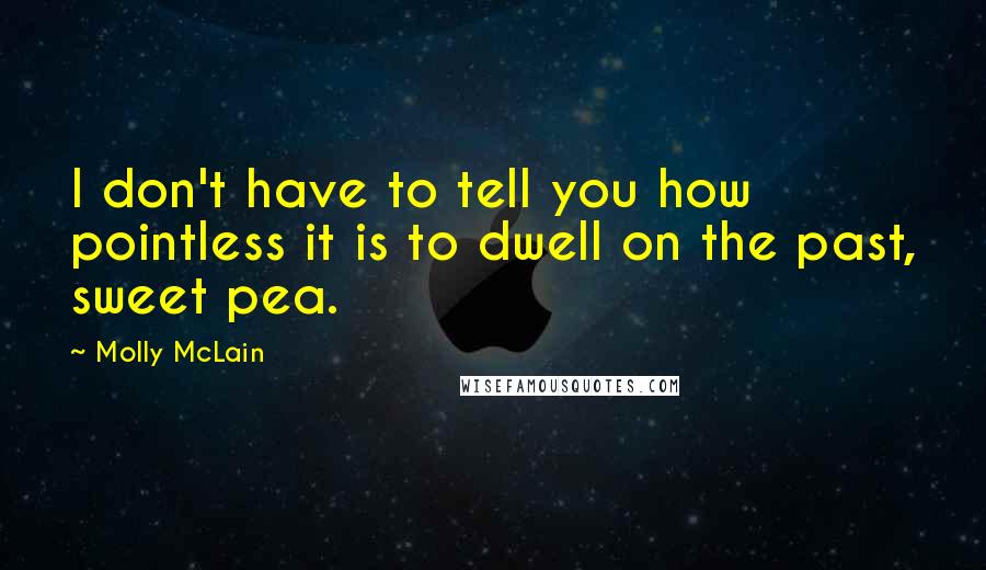 Molly McLain Quotes: I don't have to tell you how pointless it is to dwell on the past, sweet pea.