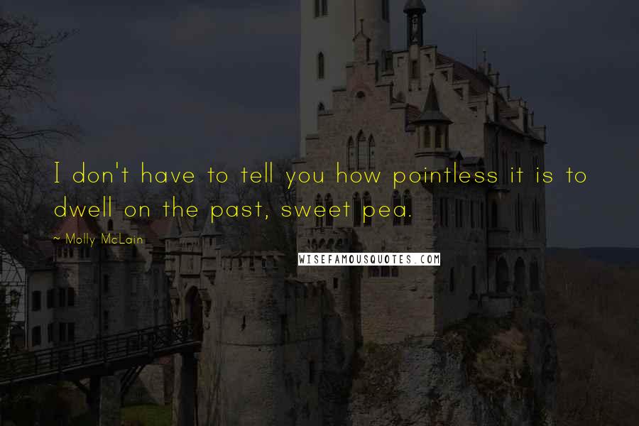 Molly McLain Quotes: I don't have to tell you how pointless it is to dwell on the past, sweet pea.