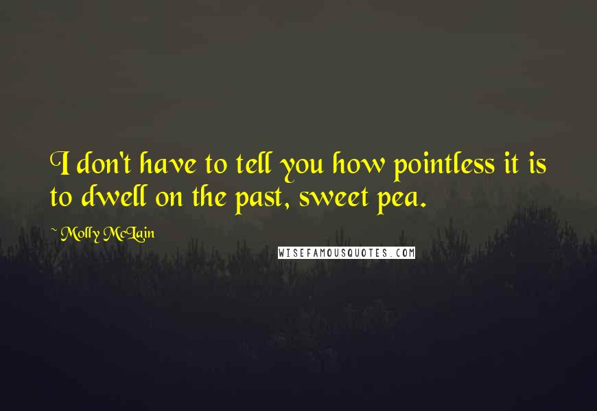 Molly McLain Quotes: I don't have to tell you how pointless it is to dwell on the past, sweet pea.