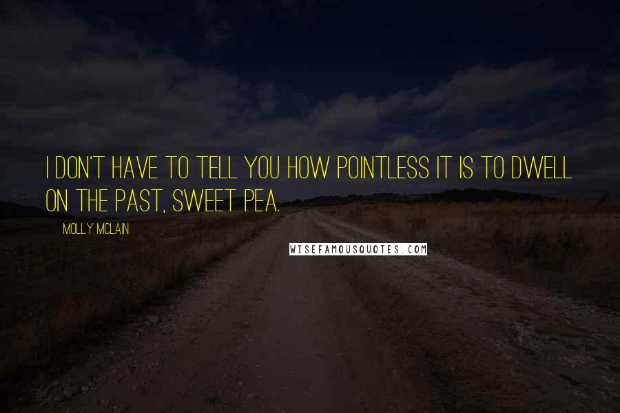 Molly McLain Quotes: I don't have to tell you how pointless it is to dwell on the past, sweet pea.