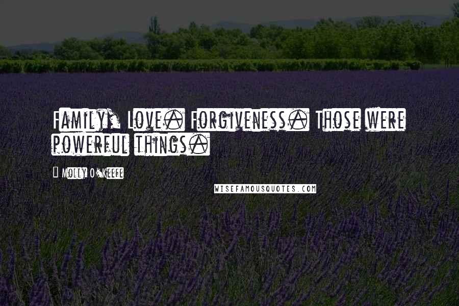 Molly O'Keefe Quotes: Family, Love. Forgiveness. Those were powerful things.