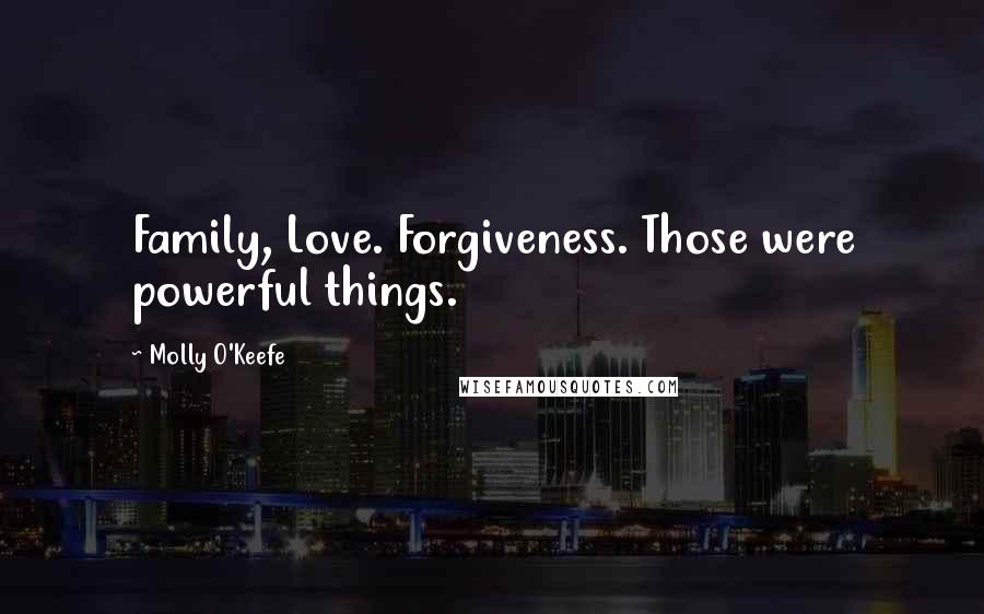 Molly O'Keefe Quotes: Family, Love. Forgiveness. Those were powerful things.