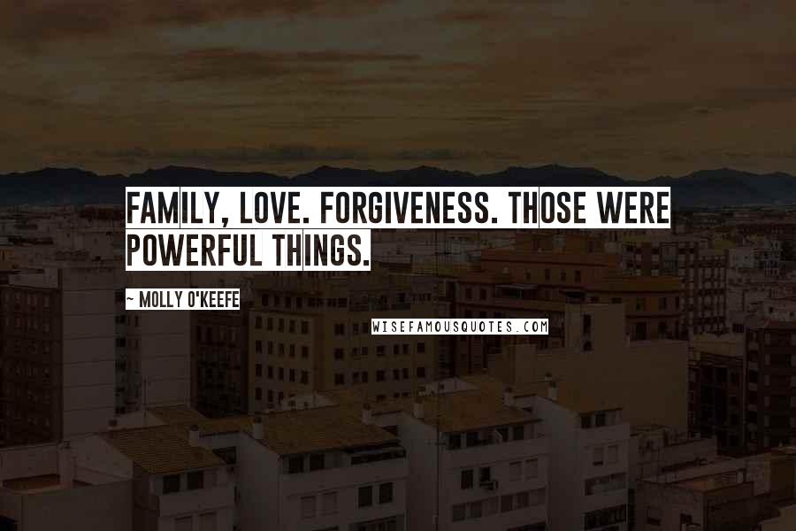 Molly O'Keefe Quotes: Family, Love. Forgiveness. Those were powerful things.
