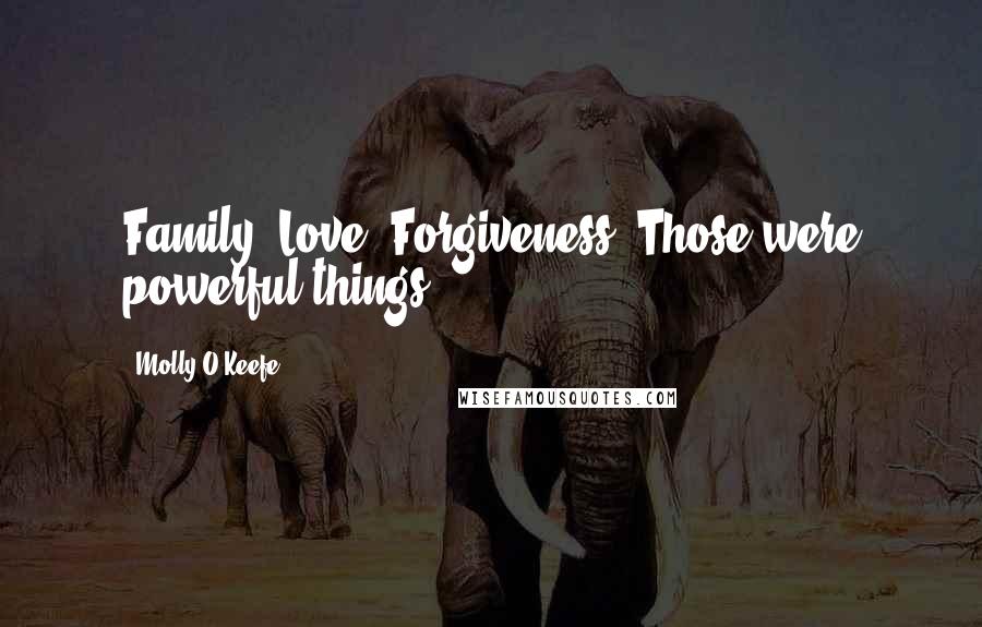Molly O'Keefe Quotes: Family, Love. Forgiveness. Those were powerful things.