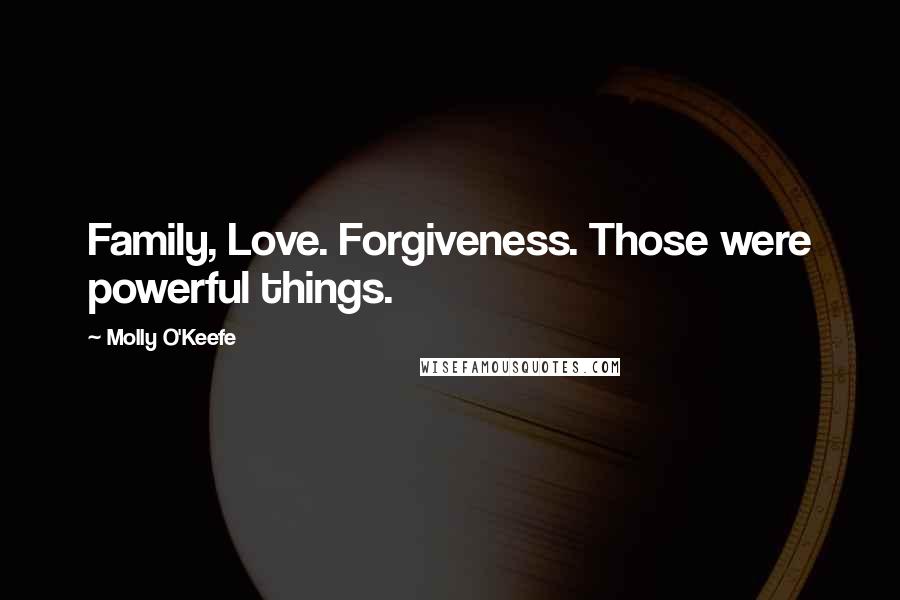 Molly O'Keefe Quotes: Family, Love. Forgiveness. Those were powerful things.