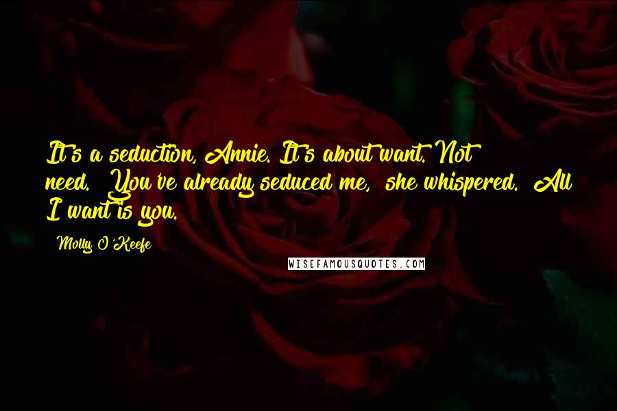 Molly O'Keefe Quotes: It's a seduction, Annie. It's about want. Not need.""You've already seduced me," she whispered. "All I want is you.