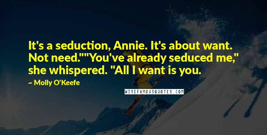 Molly O'Keefe Quotes: It's a seduction, Annie. It's about want. Not need.""You've already seduced me," she whispered. "All I want is you.