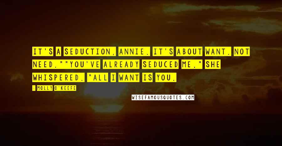 Molly O'Keefe Quotes: It's a seduction, Annie. It's about want. Not need.""You've already seduced me," she whispered. "All I want is you.