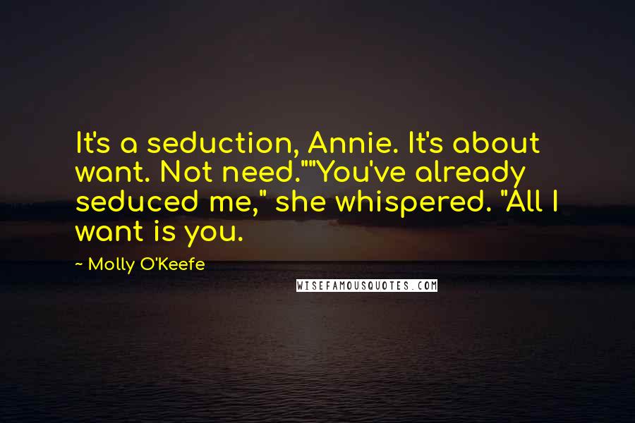 Molly O'Keefe Quotes: It's a seduction, Annie. It's about want. Not need.""You've already seduced me," she whispered. "All I want is you.