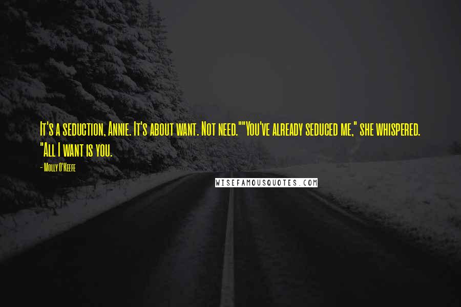 Molly O'Keefe Quotes: It's a seduction, Annie. It's about want. Not need.""You've already seduced me," she whispered. "All I want is you.