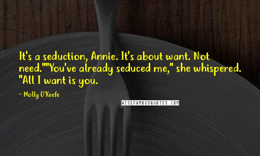 Molly O'Keefe Quotes: It's a seduction, Annie. It's about want. Not need.""You've already seduced me," she whispered. "All I want is you.