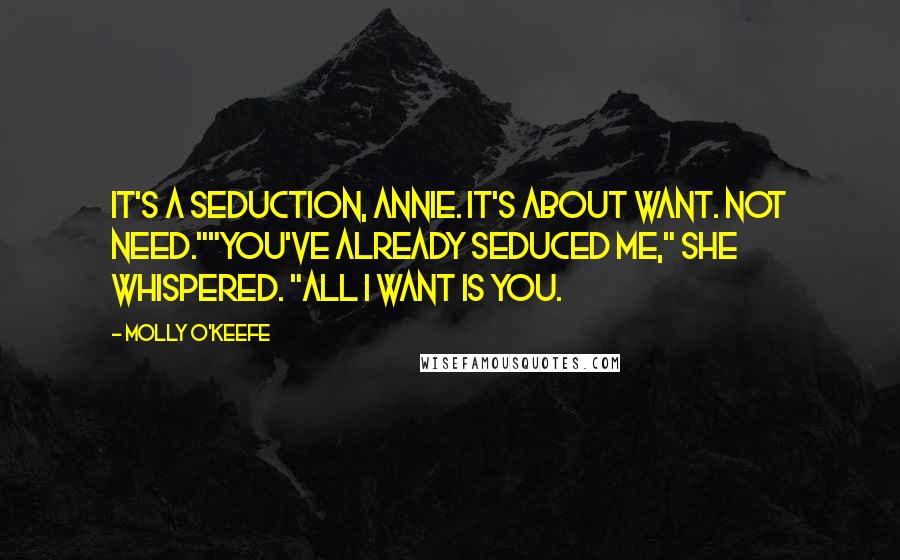 Molly O'Keefe Quotes: It's a seduction, Annie. It's about want. Not need.""You've already seduced me," she whispered. "All I want is you.