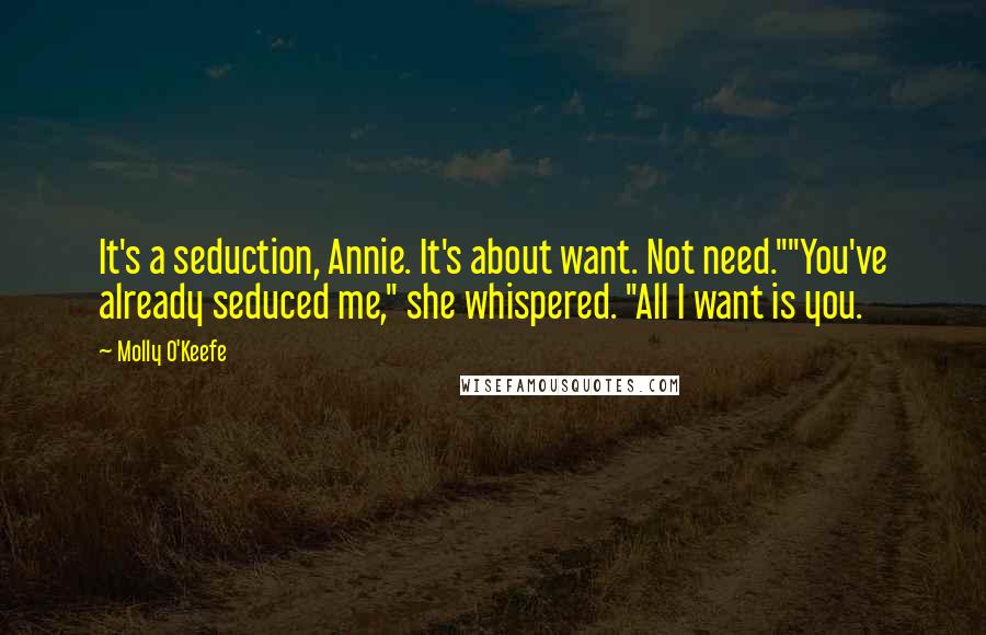 Molly O'Keefe Quotes: It's a seduction, Annie. It's about want. Not need.""You've already seduced me," she whispered. "All I want is you.