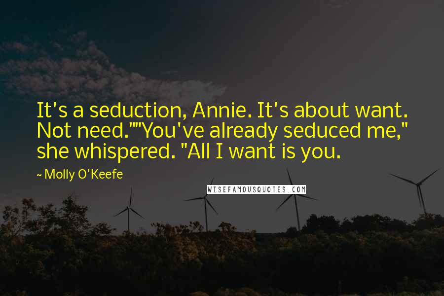 Molly O'Keefe Quotes: It's a seduction, Annie. It's about want. Not need.""You've already seduced me," she whispered. "All I want is you.