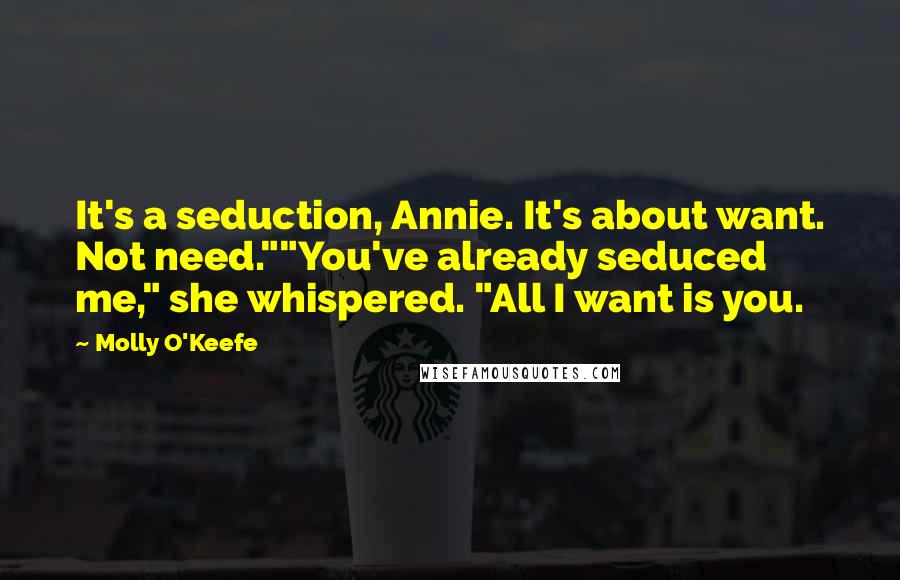 Molly O'Keefe Quotes: It's a seduction, Annie. It's about want. Not need.""You've already seduced me," she whispered. "All I want is you.