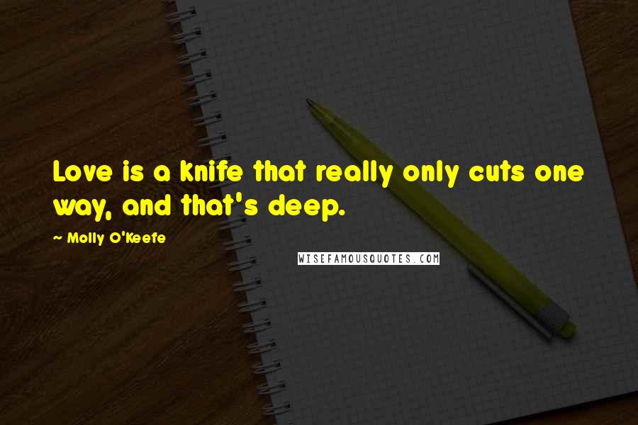 Molly O'Keefe Quotes: Love is a knife that really only cuts one way, and that's deep.