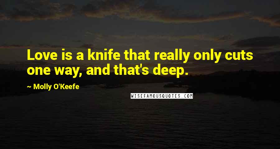 Molly O'Keefe Quotes: Love is a knife that really only cuts one way, and that's deep.